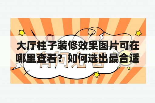 大厅柱子装修效果图片可在哪里查看？如何选出最合适的大厅柱子装修效果图片？