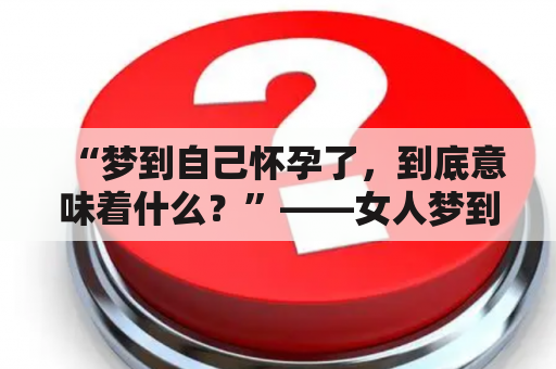 “梦到自己怀孕了，到底意味着什么？”——女人梦到自己怀孕的含义