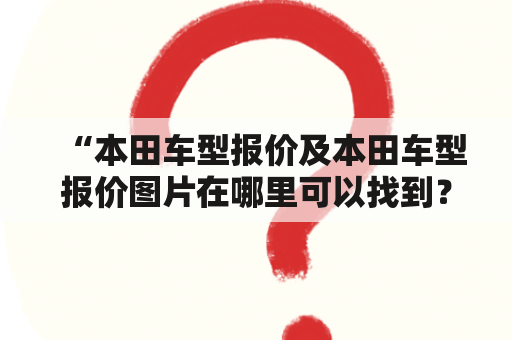 “本田车型报价及本田车型报价图片在哪里可以找到？”