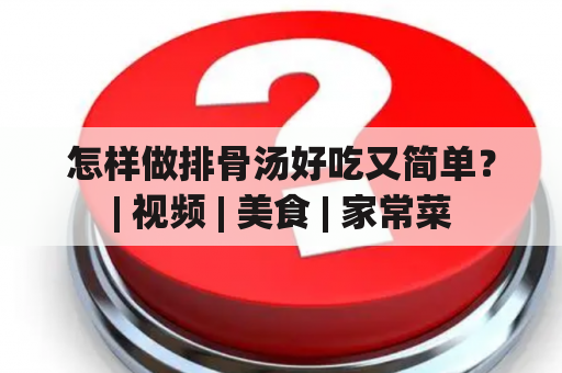 怎样做排骨汤好吃又简单？| 视频 | 美食 | 家常菜