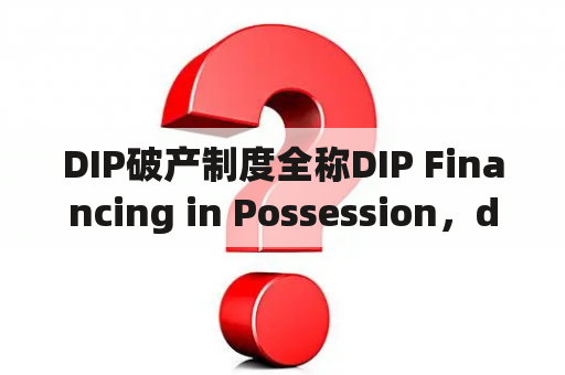 DIP破产制度全称DIP Financing in Possession，dippo