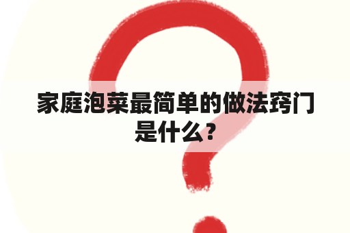 家庭泡菜最简单的做法窍门是什么？