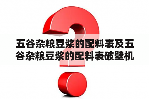 五谷杂粮豆浆的配料表及五谷杂粮豆浆的配料表破壁机——如何制作健康美味的五谷杂粮豆浆？