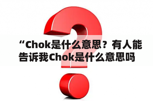 “Chok是什么意思？有人能告诉我Chok是什么意思吗？”