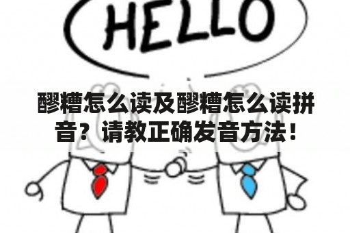 醪糟怎么读及醪糟怎么读拼音？请教正确发音方法！