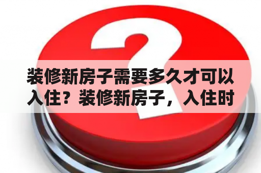 装修新房子需要多久才可以入住？装修新房子，入住时间