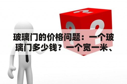 玻璃门的价格问题：一个玻璃门多少钱？一个宽一米、高两米的玻璃门多少钱？