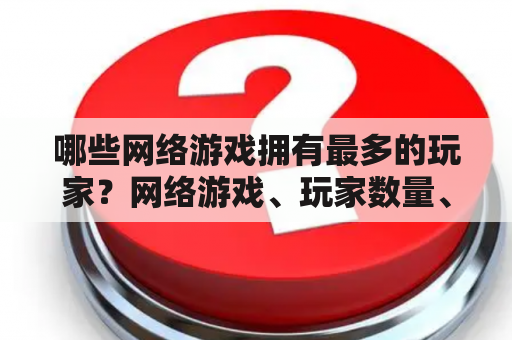 哪些网络游戏拥有最多的玩家？网络游戏、玩家数量、排行榜