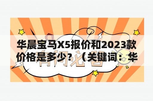 华晨宝马X5报价和2023款价格是多少？（关键词：华晨宝马X5报价、2023款价格）