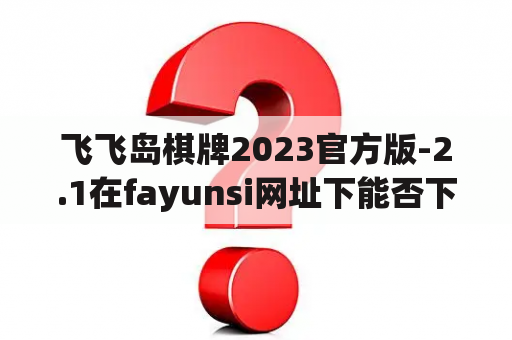 飞飞岛棋牌2023官方版-2.1在fayunsi网址下是否可以下载？