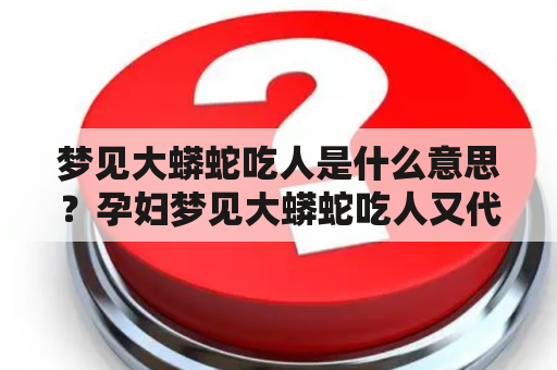 梦见大蟒蛇吃人是什么意思？孕妇梦见大蟒蛇吃人又代表什么？