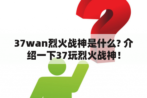 37wan烈火战神是什么? 介绍一下37玩烈火战神！