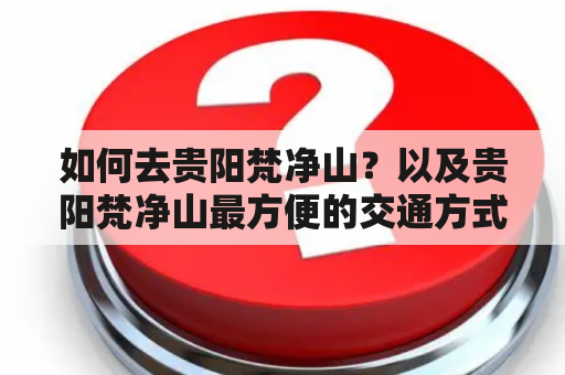 如何去贵阳梵净山？以及贵阳梵净山最方便的交通方式是什么？