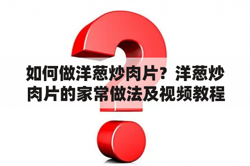 如何做洋葱炒肉片？洋葱炒肉片的家常做法及视频教程