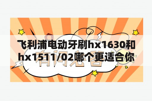 飞利浦电动牙刷hx1630和hx1511/02哪个更适合你？