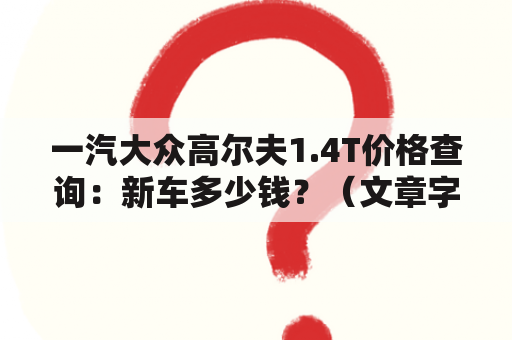 一汽大众高尔夫1.4T价格查询：新车多少钱？（文章字数：580）