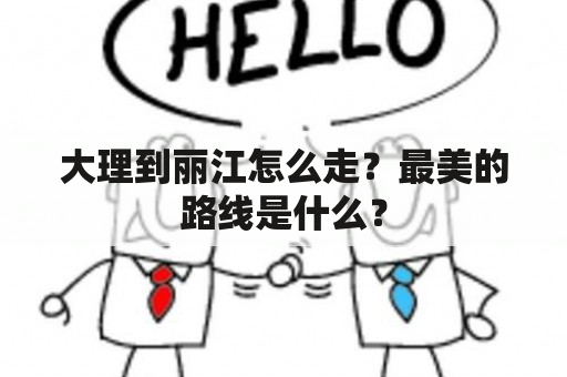 大理到丽江怎么走？最美的路线是什么？