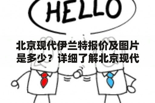 北京现代伊兰特报价及图片是多少？详细了解北京现代伊兰特报价及图片！