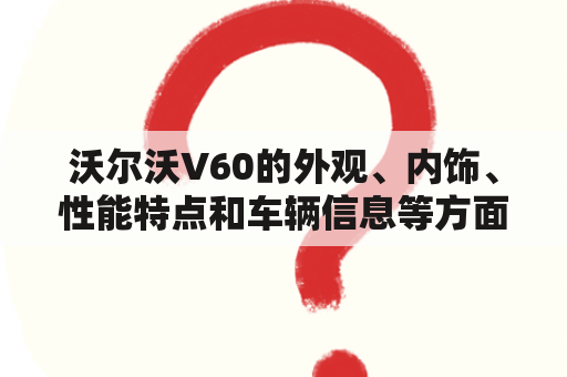 沃尔沃V60的外观、内饰、性能特点和车辆信息等方面的图片大全？