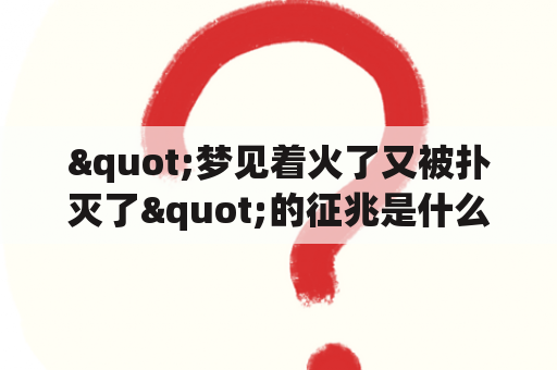 "梦见着火了又被扑灭了"的征兆是什么？梦到失火又扑灭了是什么兆头？