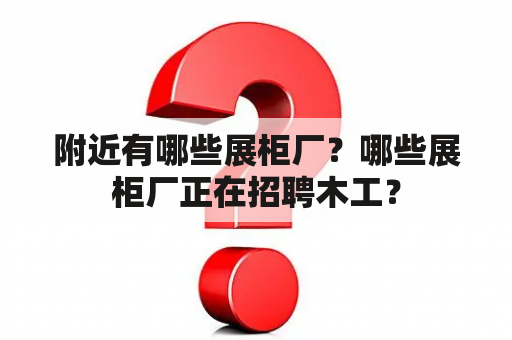 附近有哪些展柜厂？哪些展柜厂正在招聘木工？