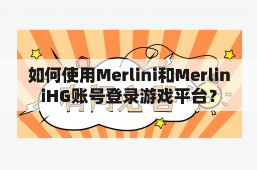 如何使用Merlini和MerliniHG账号登录游戏平台？