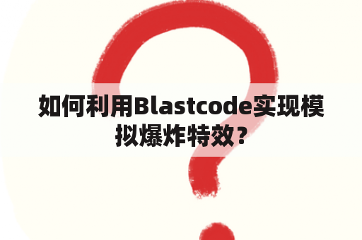 如何利用Blastcode实现模拟爆炸特效？