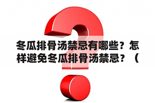 冬瓜排骨汤禁忌有哪些？怎样避免冬瓜排骨汤禁忌？（冬瓜排骨汤、禁忌、窍门）