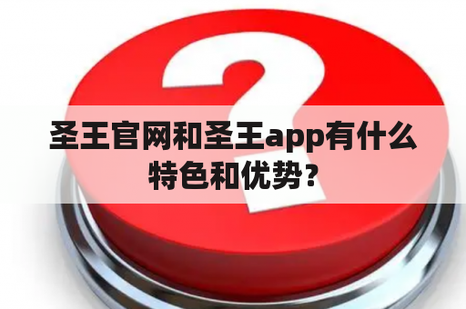 圣王官网和圣王app有什么特色和优势？