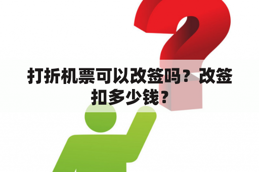 打折机票可以改签吗？改签扣多少钱？