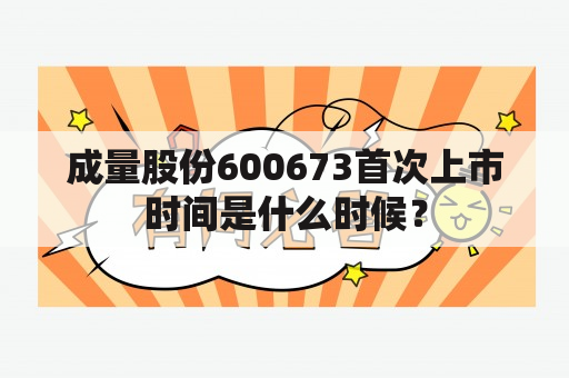 成量股份600673首次上市时间是什么时候？