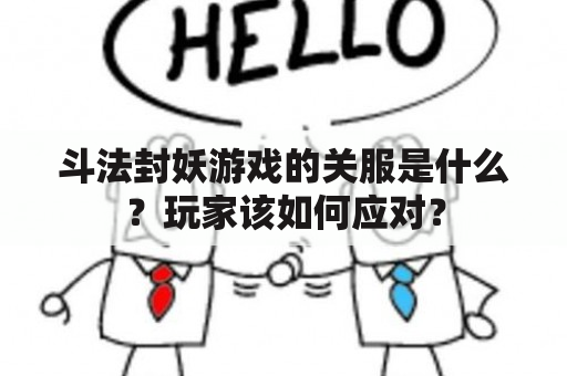 斗法封妖游戏的关服是什么？玩家该如何应对？