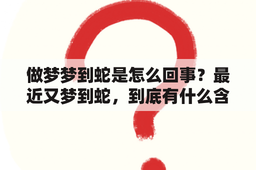 做梦梦到蛇是怎么回事？最近又梦到蛇，到底有什么含义呢？