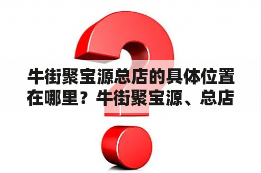 牛街聚宝源总店的具体位置在哪里？牛街聚宝源、总店、位置