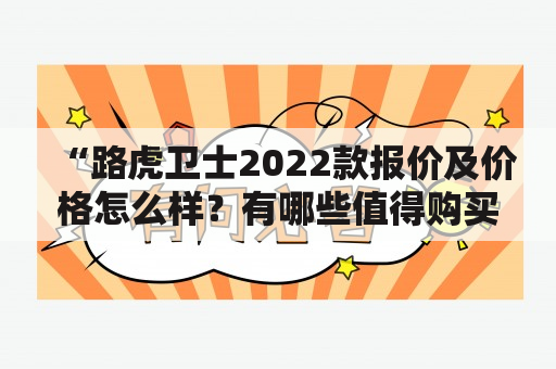 “路虎卫士2022款报价及价格怎么样？有哪些值得购买的路虎卫士2022款车型？路虎卫士2022款图片欣赏。”