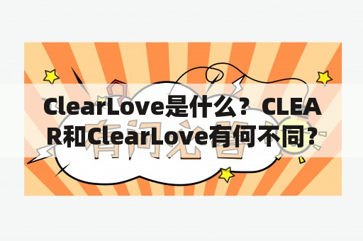 ClearLove是什么？CLEAR和ClearLove有何不同？