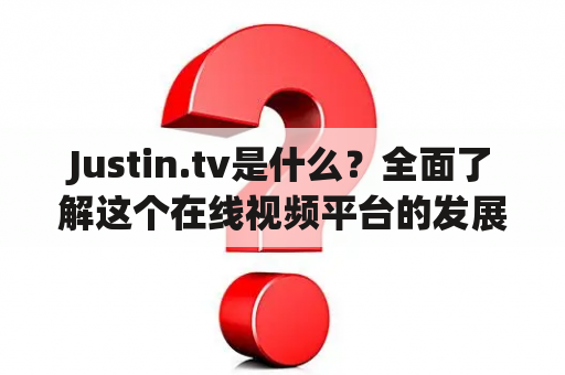 Justin.tv是什么？全面了解这个在线视频平台的发展历程和特点