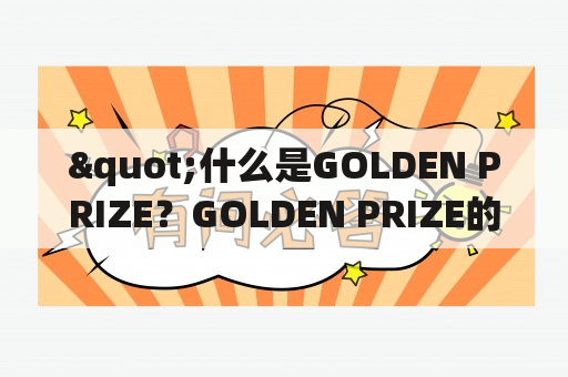 "什么是GOLDEN PRIZE？GOLDEN PRIZE的起源和含义是什么？GOLDEN PRIZE在各行各业中的应用有哪些？"