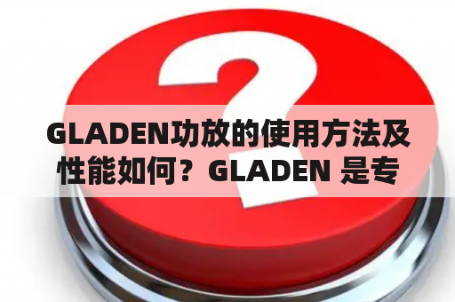 GLADEN功放的使用方法及性能如何？GLADEN 是专业汽车音响的品牌之一，其功放产品备受车主的青睐。那么，GLADEN功放的使用方法及性能如何呢？