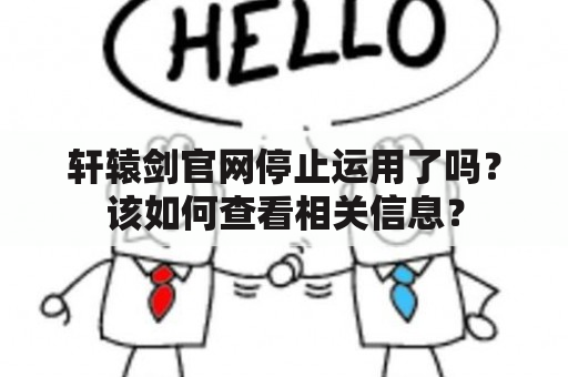 轩辕剑官网停止运用了吗？该如何查看相关信息？