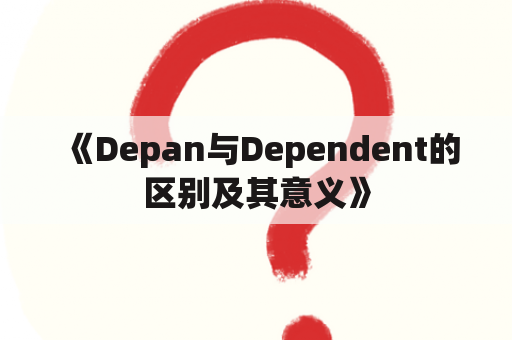 《Depan与Dependent的区别及其意义》