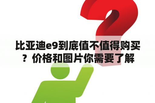 比亚迪e9到底值不值得购买？价格和图片你需要了解