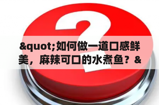 "如何做一道口感鲜美，麻辣可口的水煮鱼？"