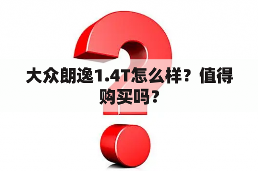 大众朗逸1.4T怎么样？值得购买吗？