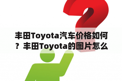 丰田Toyota汽车价格如何？丰田Toyota的图片怎么样？