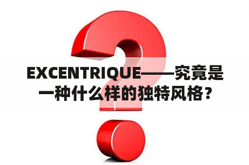 EXCENTRIQUE——究竟是一种什么样的独特风格？