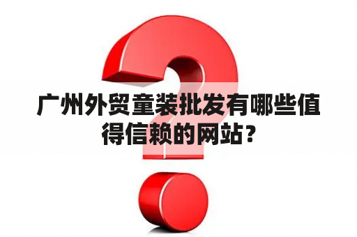 广州外贸童装批发有哪些值得信赖的网站？