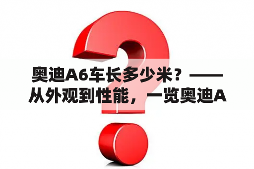 奥迪A6车长多少米？——从外观到性能，一览奥迪A6