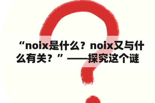 “noix是什么？noix又与什么有关？”——探究这个谜一样的单词