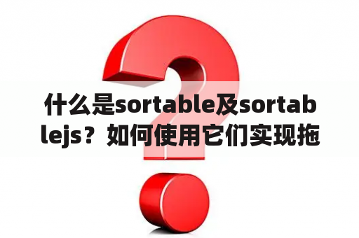 什么是sortable及sortablejs？如何使用它们实现拖拽排序功能？